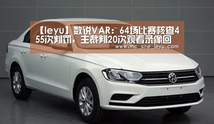 【leyu】数说VAR:64场比赛核查455次判罚,主裁判20次观看录像回放(图1) 乐鱼体育