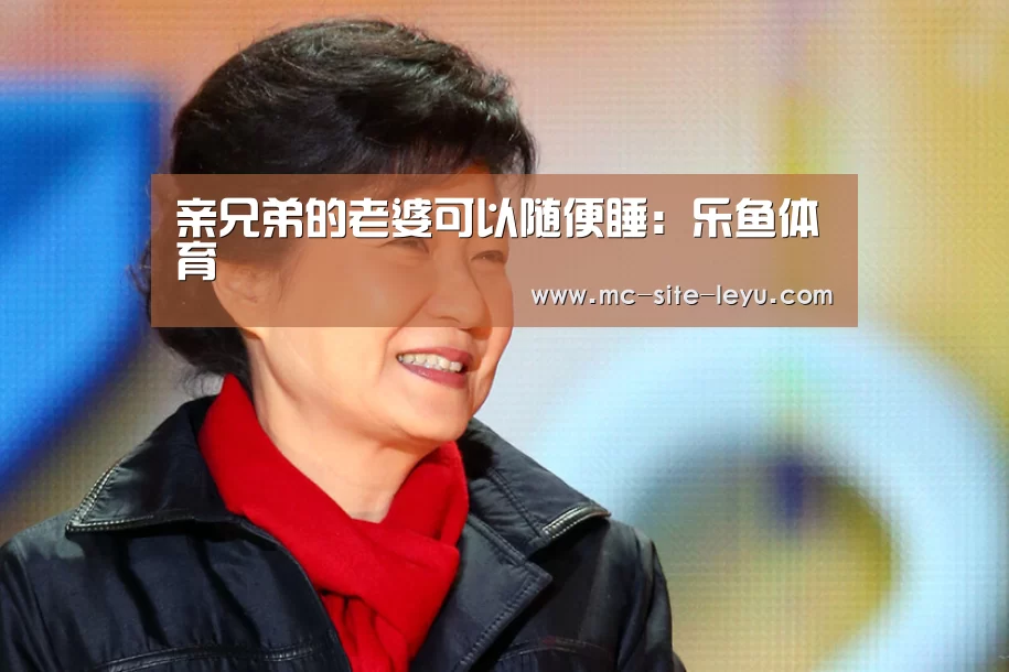 亲兄弟的老婆可以随便睡：乐鱼体育(图1)