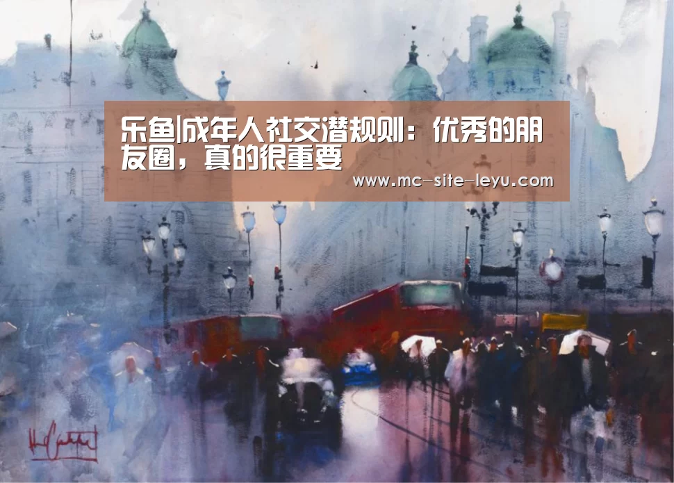 乐鱼|成年人社交潜规则:优秀的朋友圈,真的很重要(图1) 乐鱼