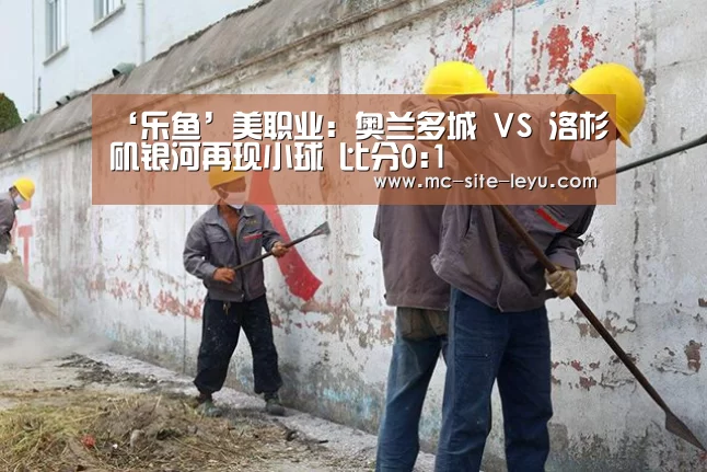 ‘乐鱼’美职业: 奥兰多城 VS 洛杉矶银河再现小球 比分0:1(图1) ‘乐鱼’美职业: 奥兰多城 VS 洛杉矶银河再现小球 比分0:1(图1)