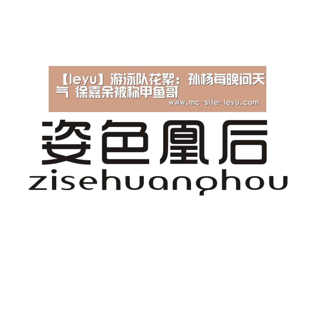 【leyu】游泳队花絮:孙杨每晚问天气 徐嘉余被称甲鱼哥(图1) 乐鱼