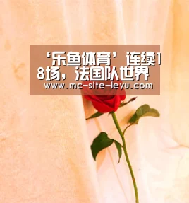 ‘乐鱼体育’连续18场,法国队世界杯先进球保持不败(图1) 乐鱼