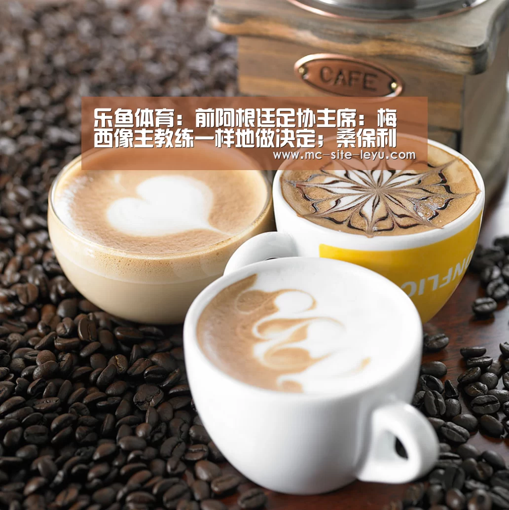 乐鱼体育:前阿根廷足协主席:梅西像主教练一样地做决定;桑保利应辞职(图1) 乐鱼体育:前阿根廷足协主席:梅西像主教练一样地做决定;桑保利应辞职(图1)