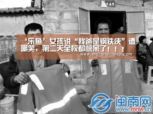 ‘乐鱼’女孩说“我爸是钢铁侠”遭嘲笑,第二天全校都惊呆了!!!