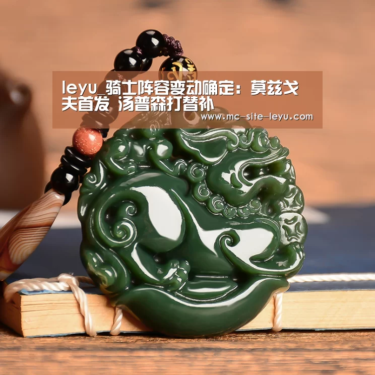 leyu_骑士阵容变动确定:莫兹戈夫首发 汤普森打替补(图1) 乐鱼体育