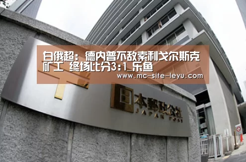 白俄超: 德内普不敌索利戈尔斯克矿工 终场比分3:1_乐鱼(图1) 白俄超: 德内普不敌索利戈尔斯克矿工 终场比分3:1_乐鱼(图1)